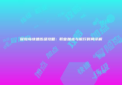 冒险岛快速练级攻略：职业加点与航行时间详解