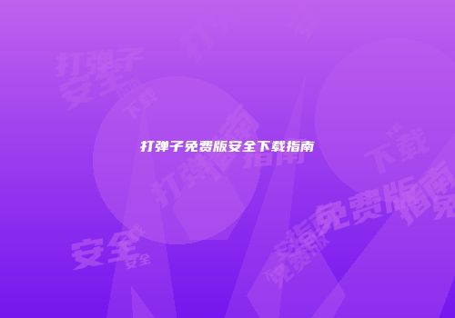 打弹子免费版安全下载指南