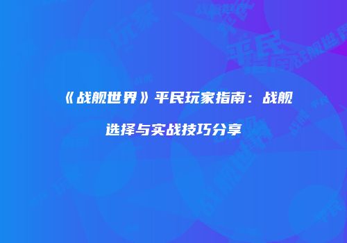 《战舰世界》平民玩家指南：战舰选择与实战技巧分享
