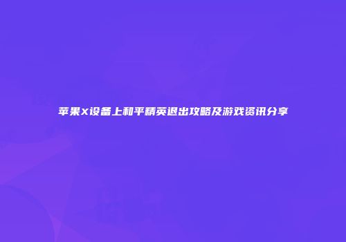 苹果X设备上和平精英退出攻略及游戏资讯分享