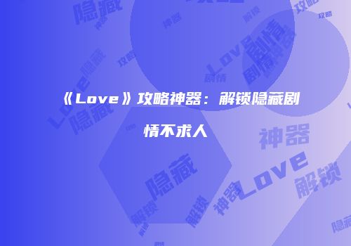 《Love》攻略神器：解锁隐藏剧情不求人