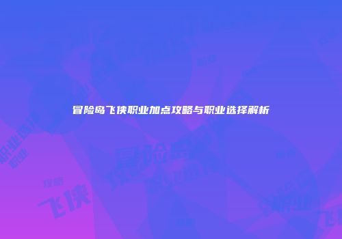 冒险岛飞侠职业加点攻略与职业选择解析