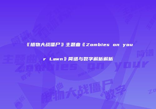 《植物大战僵尸》主题曲《Zombies on your Lawn》简谱与数字解析解析