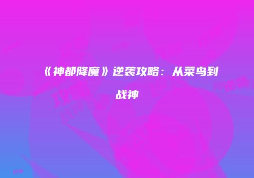 《神都降魔》逆袭攻略：从菜鸟到战神