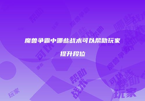 魔兽争霸中哪些战术可以帮助玩家提升段位