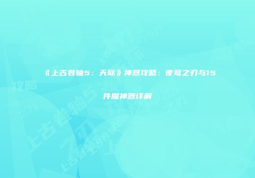 《上古卷轴5：天际》神器攻略：夜莺之刃与15件魔神器详解