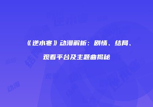 《逆水寒》动漫解析：剧情、结局、观看平台及主题曲揭秘