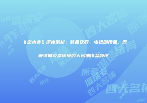 《逆水寒》深度解析：装备获取、电视剧角色、原著结局及温瑞安四大名捕作品顺序