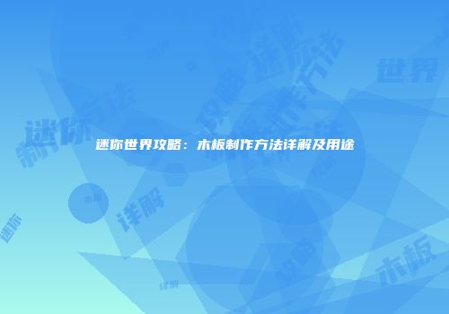 迷你世界攻略：木板制作方法详解及用途