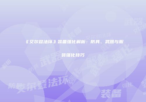 《艾尔登法环》装备强化解析：防具、武器与服装强化技巧
