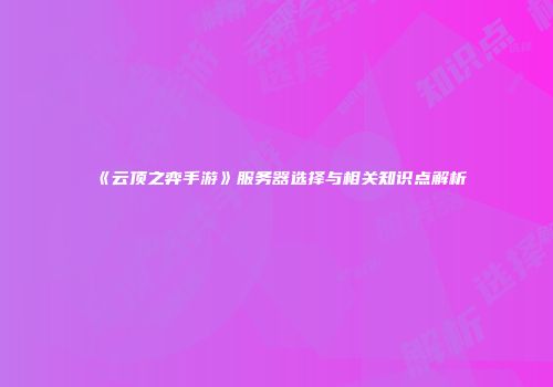 《云顶之弈手游》服务器选择与相关知识点解析