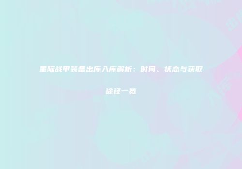 星际战甲装备出库入库解析：时间、状态与获取途径一览