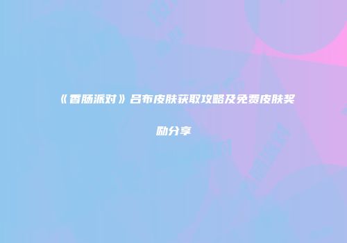 《香肠派对》吕布皮肤获取攻略及免费皮肤奖励分享