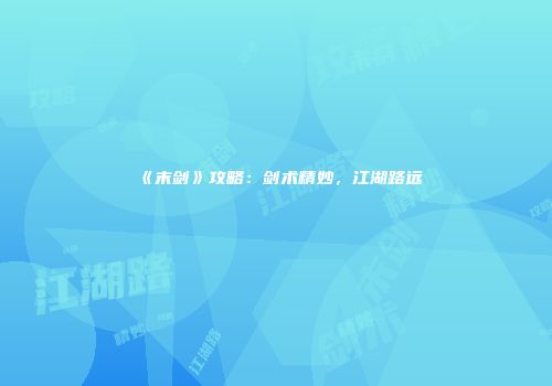 《末剑》攻略：剑术精妙，江湖路远