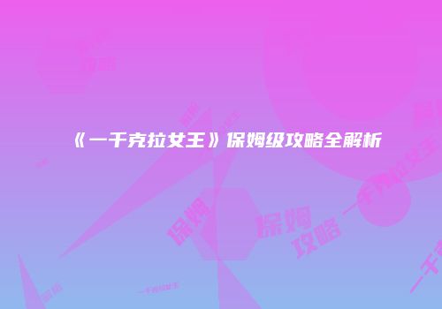 《一千克拉女王》保姆级攻略全解析