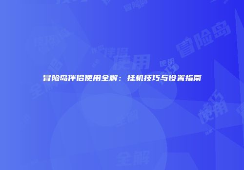冒险岛伴侣使用全解：挂机技巧与设置指南