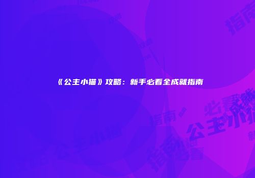 《公主小猫》攻略：新手必看全成就指南