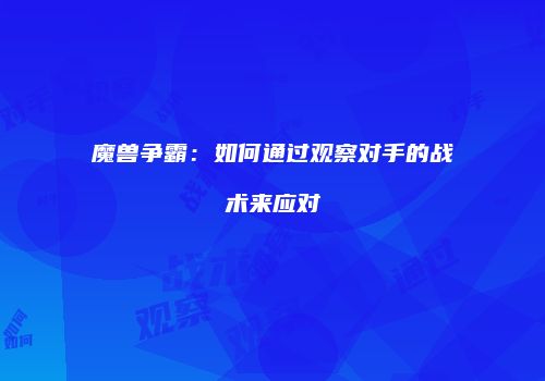 魔兽争霸:如何通过观察对手的战术来应对