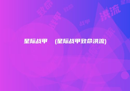 星际战甲 犽(星际战甲致命洪流)