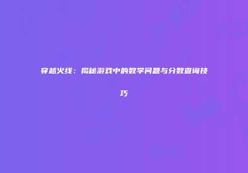 穿越火线：揭秘游戏中的数学问题与分数查询技巧
