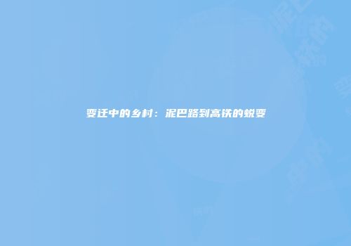 变迁中的乡村：泥巴路到高铁的蜕变