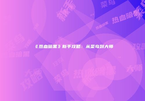 《热血暗黑》新手攻略：从菜鸟到大师