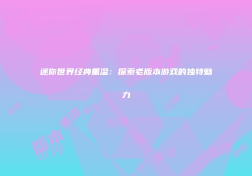 迷你世界经典重温：探索老版本游戏的独特魅力