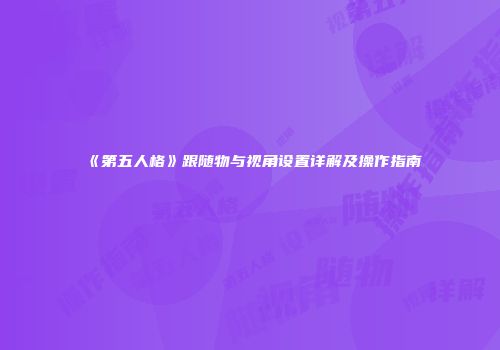 《第五人格》跟随物与视角设置详解及操作指南