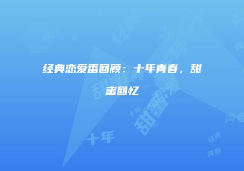 经典恋爱番回顾：十年青春，甜蜜回忆