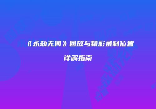《永劫无间》回放与精彩录制位置详解指南