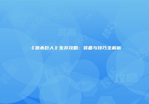 《猎杀巨人》生存攻略：装备与技巧全解析