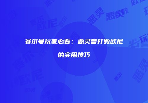 赛尔号玩家必看：恶灵兽打败欧尼的实用技巧