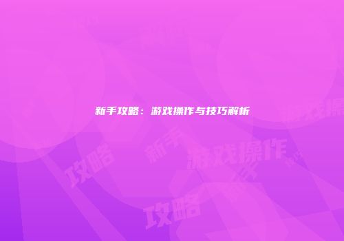 新手攻略：游戏操作与技巧解析