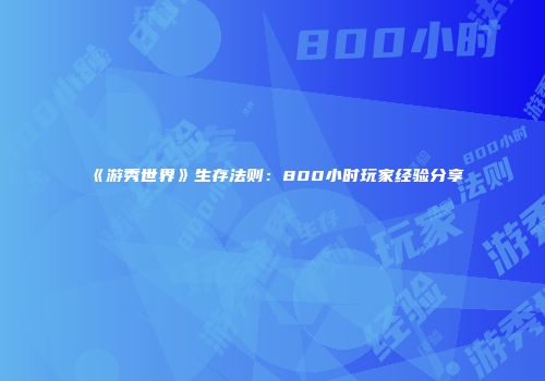 《游秀世界》生存法则：800小时玩家经验分享