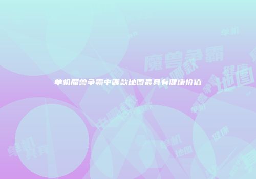 单机魔兽争霸中哪款地图最具有健康价值
