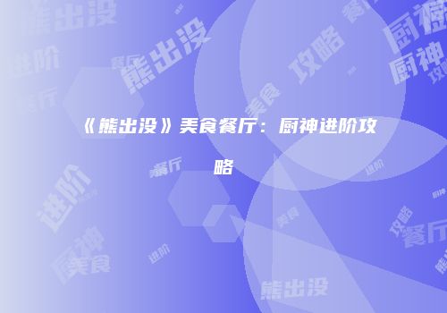 《熊出没》美食餐厅：厨神进阶攻略