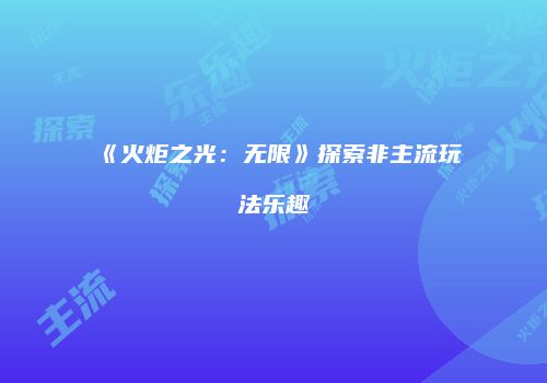 《火炬之光：无限》探索非主流玩法乐趣