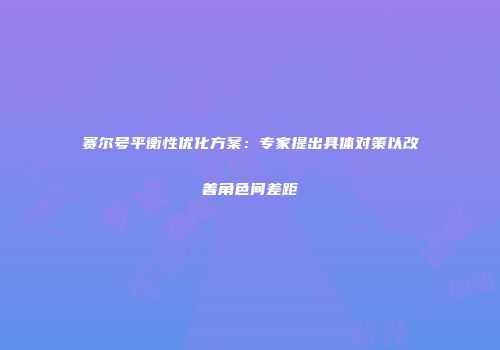 赛尔号平衡性优化方案：专家提出具体对策以改善角色间差距