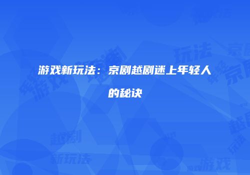 游戏新玩法：京剧越剧迷上年轻人的秘诀