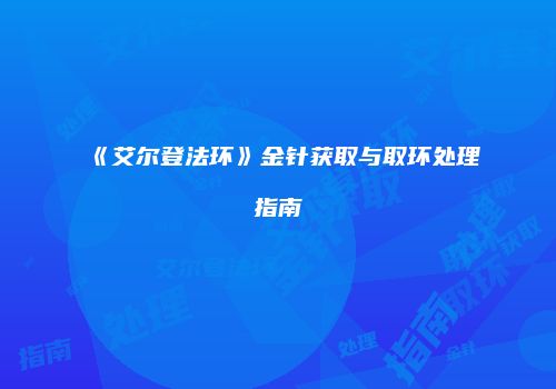《艾尔登法环》金针获取与取环处理指南
