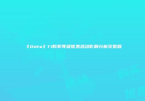 《Dota》TI购买等级优惠活动影响分析完整版