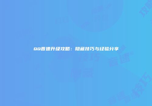 QQ音速升级攻略：隐藏技巧与经验分享
