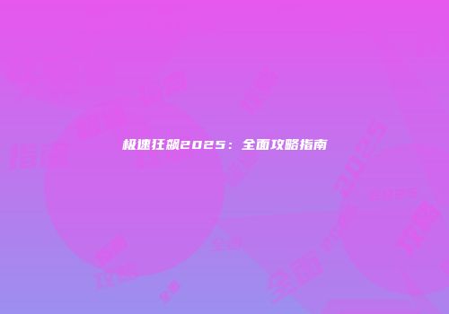 极速狂飙2025：全面攻略指南
