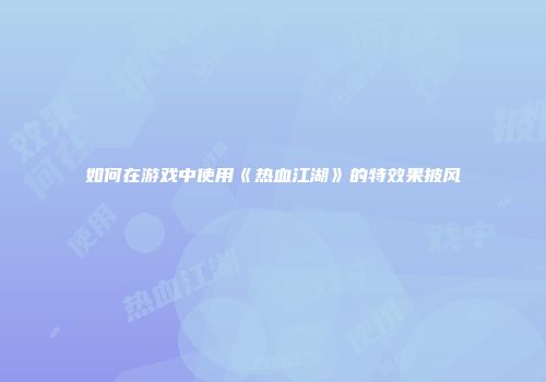 如何在游戏中使用《热血江湖》的特效果披风