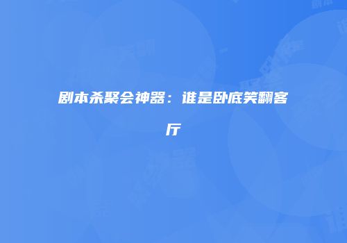 剧本杀聚会神器：谁是卧底笑翻客厅