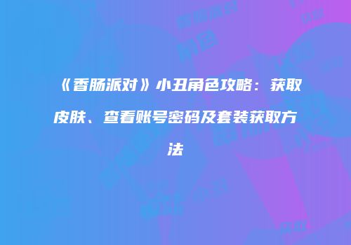 《香肠派对》小丑角色攻略：获取皮肤、查看账号密码及套装获取方法