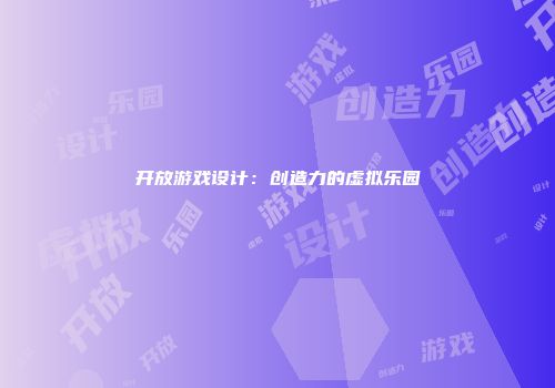 开放游戏设计：创造力的虚拟乐园