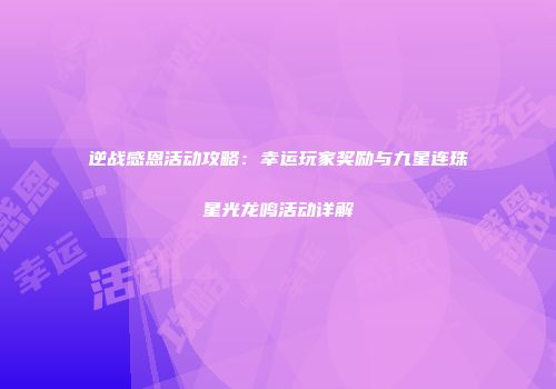 逆战感恩活动攻略：幸运玩家奖励与九星连珠星光龙鸣活动详解