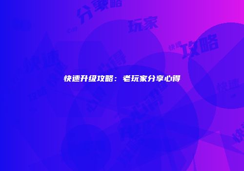 快速升级攻略：老玩家分享心得