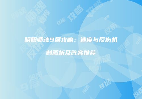 阴阳师魂9层攻略：速度与反伤机制解析及阵容推荐